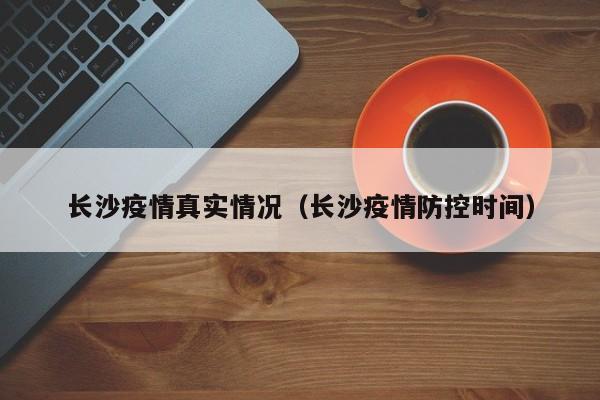 长沙疫情真实情况(长沙疫情防控时间)