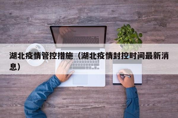 湖北疫情管控措施(湖北疫情封控时间最新消息)